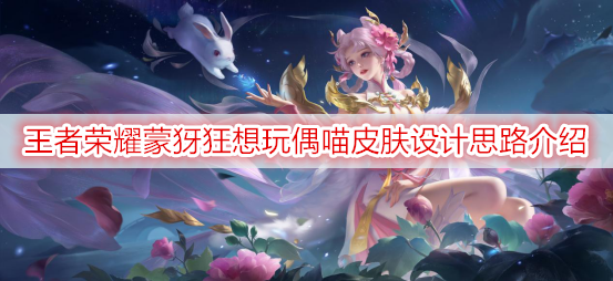 王者荣耀蒙犽狂想玩偶喵皮肤设计思路介绍