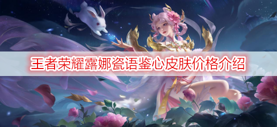 王者荣耀露娜瓷语鉴心皮肤价格介绍