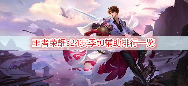 王者荣耀s24赛季t0辅助排行一览