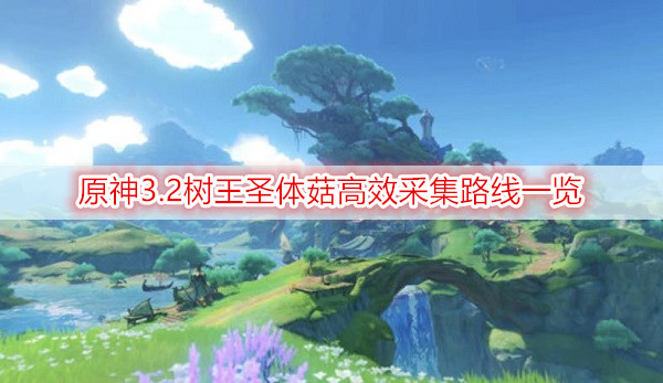 原神3.2树王圣体菇高效采集路线一览