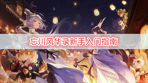 忘川风华录新手入门指南