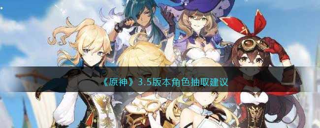 原神3.5版本角色抽什么好