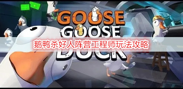 鹅鸭杀好人阵营工程师玩法攻略