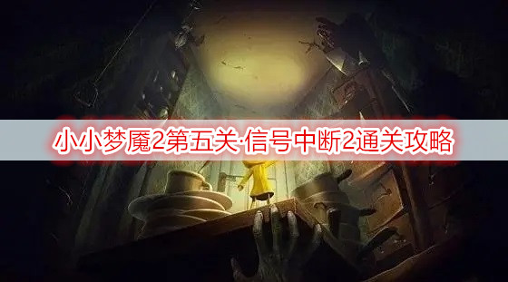 小小梦魇2第五关·信号中断2通关攻略