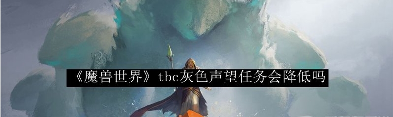 魔兽世界tbc灰色任务声望会降低吗