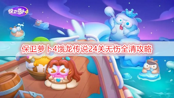 保卫萝卜4饿龙传说24关无伤全清攻略