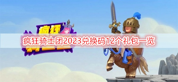 疯狂骑士团2023兑换码12个礼包一览