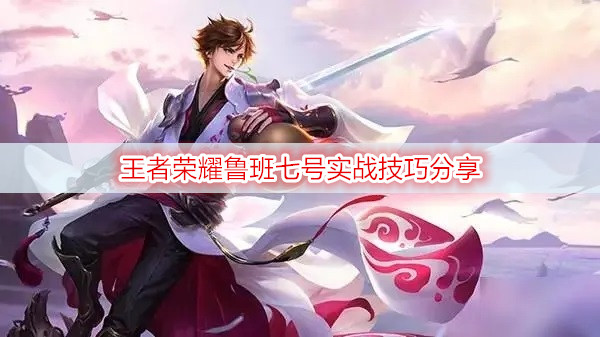 王者荣耀鲁班七号实战技巧分享