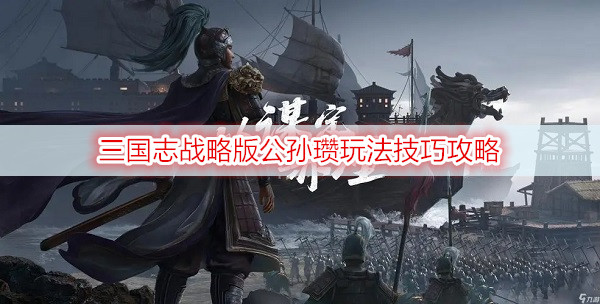 三国志战略版公孙瓒玩法技巧攻略
