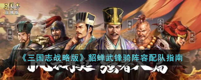 三国志战略版貂蝉武锋骑阵容怎么搭配