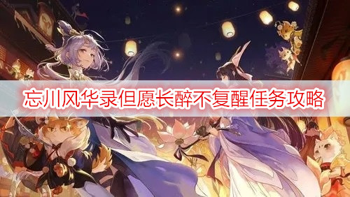 忘川风华录但愿长醉不复醒任务攻略