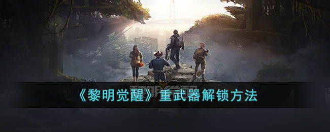 黎明觉醒重武器如何解锁
