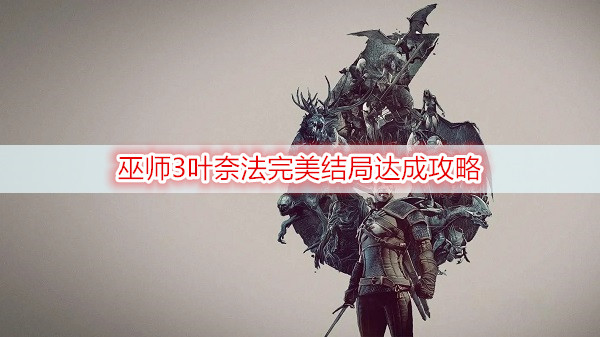 巫师3叶奈法完美结局达成攻略