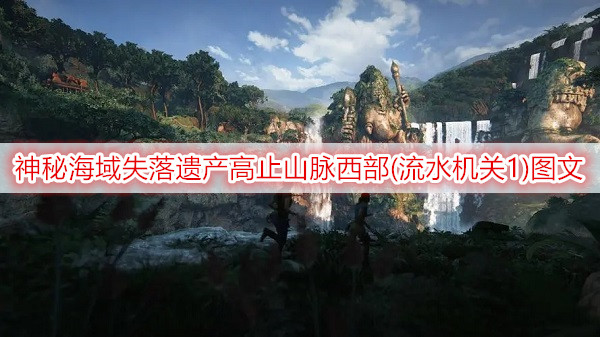 神秘海域失落遗产高止山脉西部(流水机关1)图文流程一览