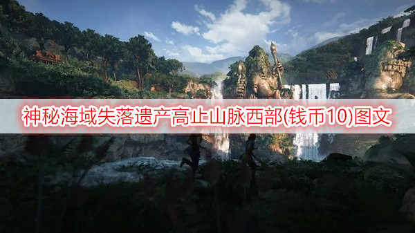 神秘海域失落遗产高止山脉西部(钱币10)图文流程一览