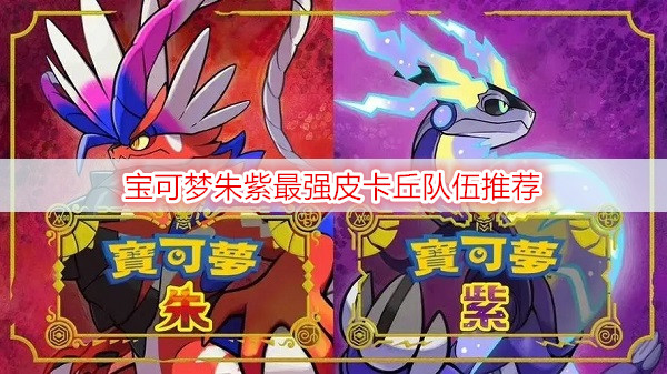 宝可梦朱紫最强皮卡丘队伍推荐