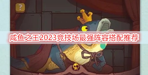 咸鱼之王2023竞技场最强阵容搭配推荐