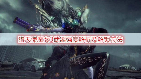 猎天使魔女3武器强度解析及解锁方法