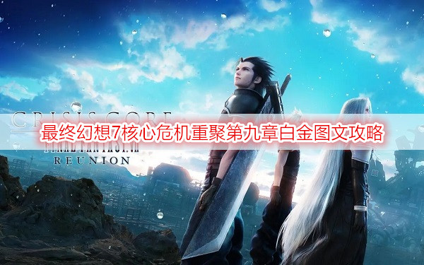 最终幻想7核心危机重聚第九章白金图文攻略