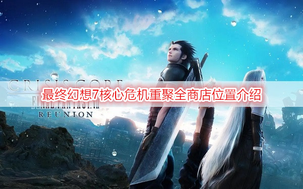 最终幻想7核心危机重聚全商店位置介绍