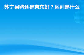 苏宁易购VS京东商城：区别何在，哪个更优？