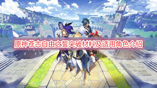 原神苍古自由之誓突破材料及适用角色介绍