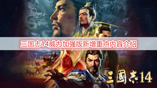 三国志14威力加强版新增重点内容介绍
