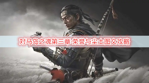 对马岛之魂第三章·荣誉与尘土图文攻略