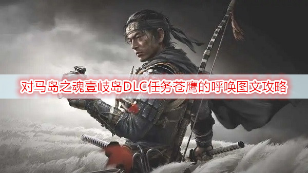 对马岛之魂壹岐岛DLC任务苍鹰的呼唤图文攻略