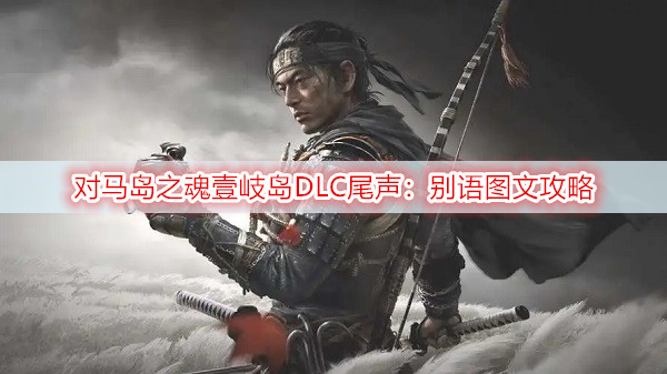 对马岛之魂壹岐岛DLC尾声：别语图文攻略