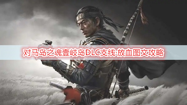 对马岛之魂壹岐岛DLC支线·放血图文攻略