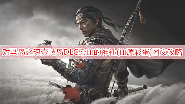 对马岛之魂壹岐岛DLC染血的神社(血源彩蛋)图文攻略