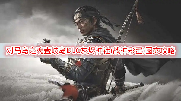 对马岛之魂壹岐岛DLC灰烬神社(战神彩蛋)图文攻略