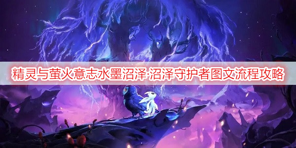精灵与萤火意志水墨沼泽·沼泽守护者图文流程攻略