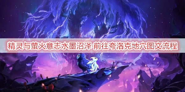 精灵与萤火意志水墨沼泽·前往夸洛克地穴图文流程攻略