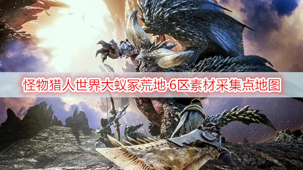 怪物猎人世界大蚁冢荒地·6区素材采集点地图