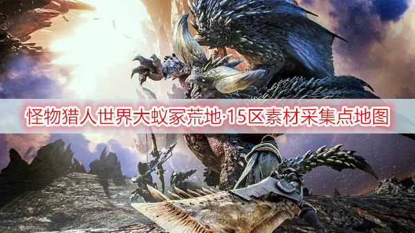 怪物猎人世界大蚁冢荒地·15区素材采集点地图