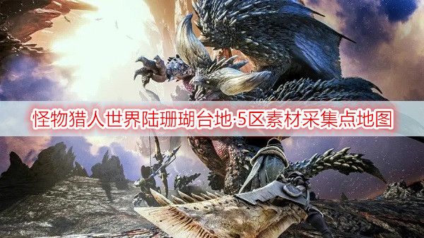 怪物猎人世界​陆珊瑚台地·5区素材采集点地图