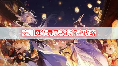 忘川风华录觅鹅踪解密攻略