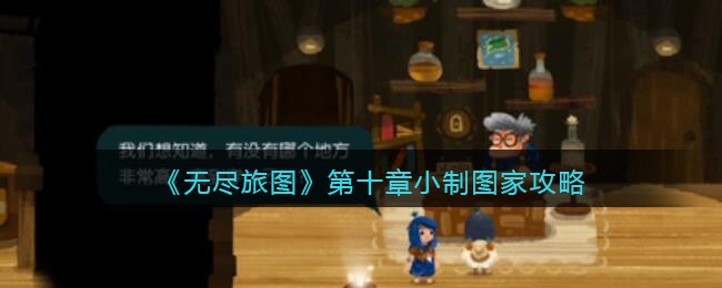 无尽旅图第十章小制图家怎么过