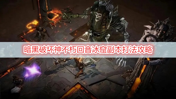 暗黑破坏神不朽回音冰窟副本打法攻略