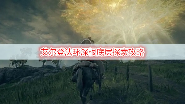 艾尔登法环深根底层探索攻略