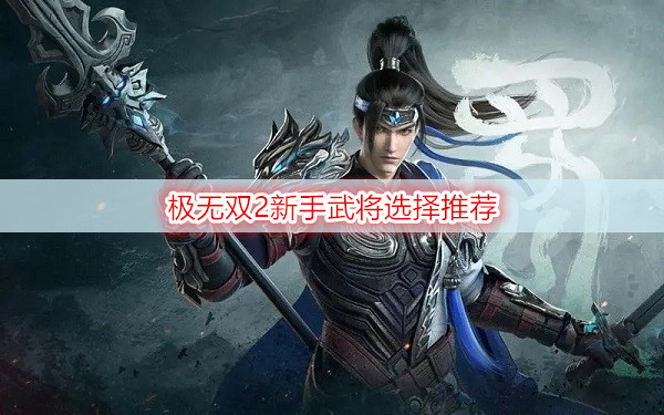 极无双2新手武将选择推荐