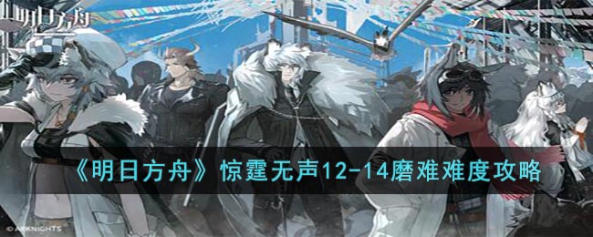 明日方舟惊霆无声12-14磨难怎么打