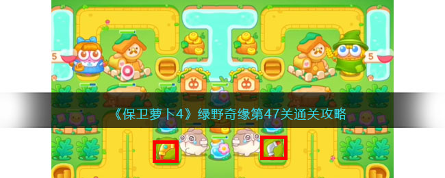 保卫萝卜4绿野奇缘第47关怎么过