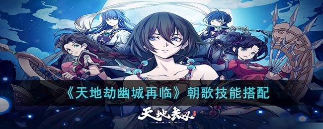 天地劫幽城再临朝歌技能怎么搭配