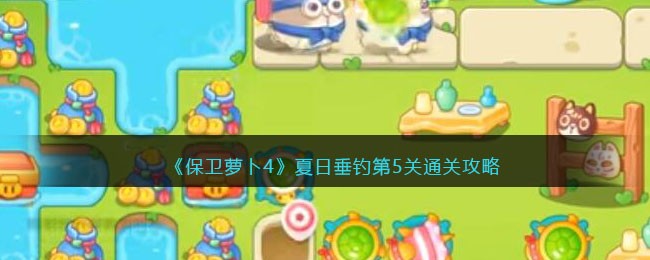 保卫萝卜4夏日垂钓第5关怎么过